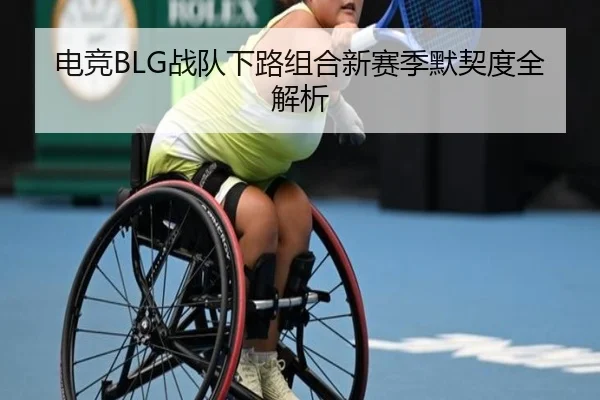 电竞BLG战队下路组合新赛季默契度全解析 | kaiyuan